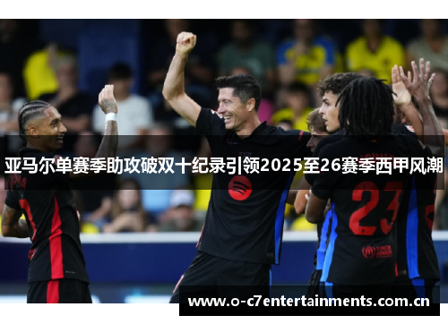 亚马尔单赛季助攻破双十纪录引领2025至26赛季西甲风潮