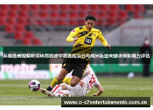 从临场表现解析贝林厄姆德甲赛场统治力与成长轨迹关键决策影响力评估
