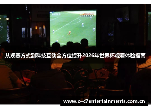 从观赛方式到科技互动全方位提升2026年世界杯观看体验指南