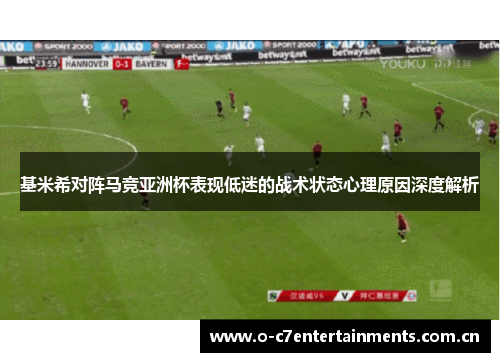基米希对阵马竞亚洲杯表现低迷的战术状态心理原因深度解析