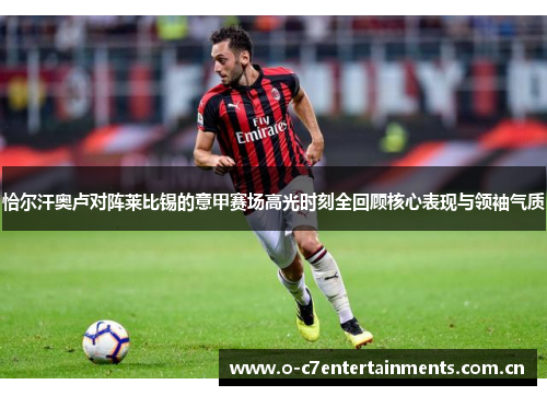 恰尔汗奥卢对阵莱比锡的意甲赛场高光时刻全回顾核心表现与领袖气质